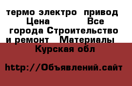 термо-электро  привод › Цена ­ 2 500 - Все города Строительство и ремонт » Материалы   . Курская обл.